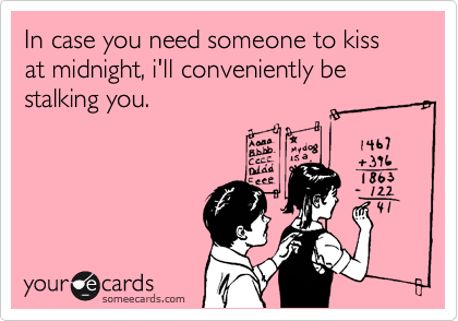 In case you need someone to kiss at midnight, i'll conveniently be stalking you.
