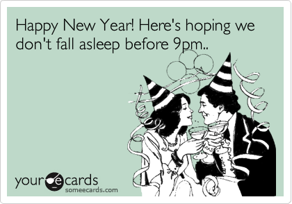 Happy New Year! Here's hoping we don't fall asleep before 9pm..