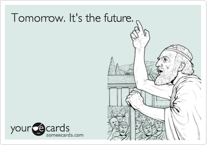 Tomorrow. It's the future.