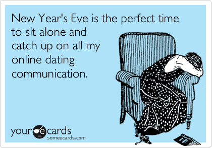 New Year's Eve is the perfect time to sit alone and
catch up on all my
online dating
communication.