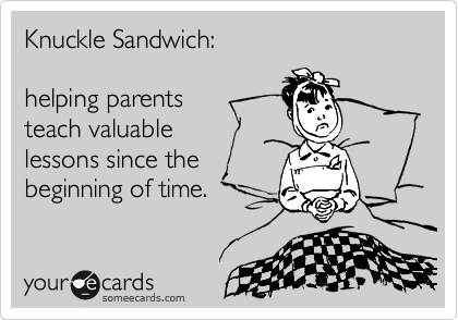 Knuckle Sandwich:

helping parents 
teach valuable
lessons since the
beginning of time.
