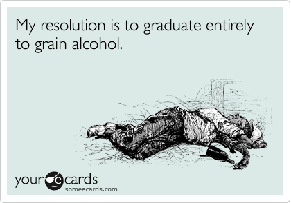 My resolution is to graduate entirely to grain alcohol.