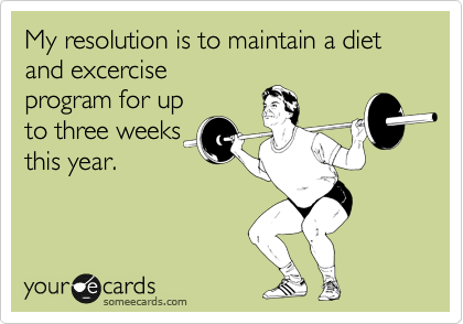 My resolution is to maintain a diet and excercise
program for up
to three weeks
this year.