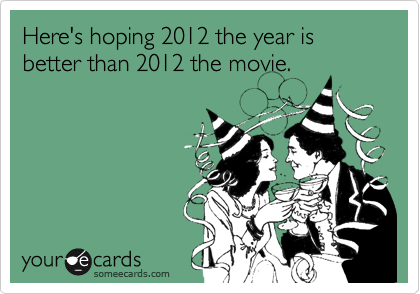Here's hoping 2012 the year is better than 2012 the movie. 