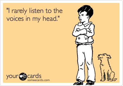 "I rarely listen to the
voices in my head."