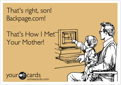 That's right, son!
Backpage.com!

That's How I Met
Your Mother!