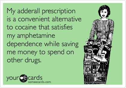 My adderall prescription
is a convenient alternative
to cocaine that satisfies
my amphetamine
dependence while saving
me money to spend on
other drugs.  