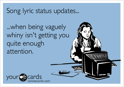 Song lyric status updates...

...when being vaguely
whiny isn't getting you
quite enough
attention.