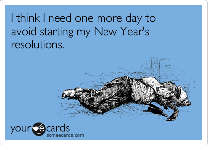 I think I need one more day to avoid starting my New Year's resolutions.