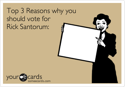 Top 3 Reasons why you
should vote for
Rick Santorum: