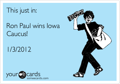 This just in:

Ron Paul wins Iowa
Caucus!

1/3/2012