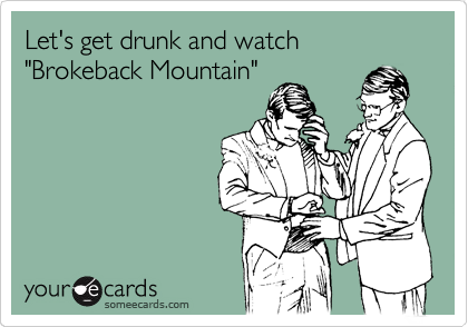 Let's get drunk and watch "Brokeback Mountain"