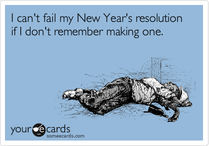 I can't fail my New Year's resolution if I don't remember making one. 