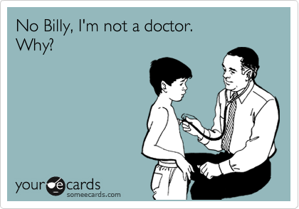 No Billy, I'm not a doctor. 
Why?