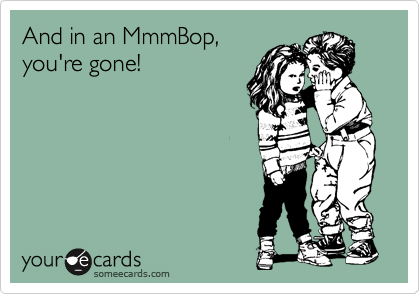 And in an MmmBop,
you're gone!