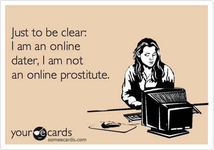
Just to be clear:
I am an online
dater, I am not
an online prostitute.