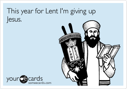 This year for Lent I'm giving up Jesus.