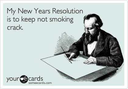 My New Years Resolution
is to keep not smoking
crack.