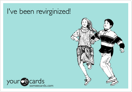 I've been revirginized!