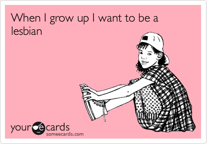 When I grow up I want to be a lesbian