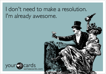 I don't need to make a resolution.  I'm already awesome.