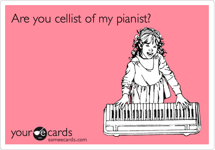 Are you cellist of my pianist?