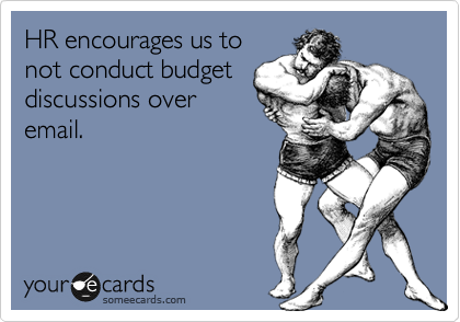 HR encourages us to
not conduct budget
discussions over
email. 