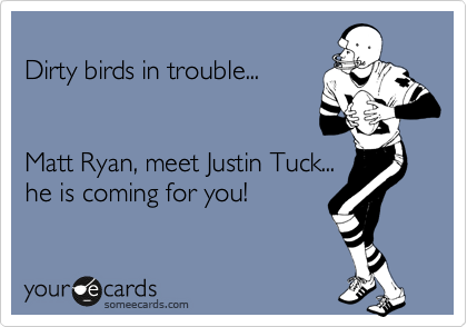 
Dirty birds in trouble...


Matt Ryan, meet Justin Tuck... 
he is coming for you!