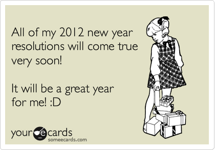 
All of my 2012 new year
resolutions will come true
very soon!

It will be a great year 
for me! :D