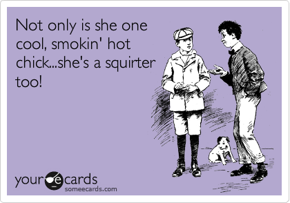 She's a squirter