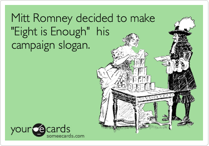 Mitt Romney decided to make 
"Eight is Enough"  his
campaign slogan.