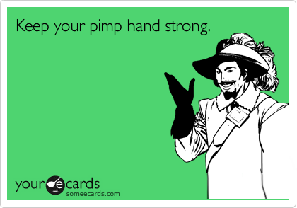 Keep your pimp hand strong.