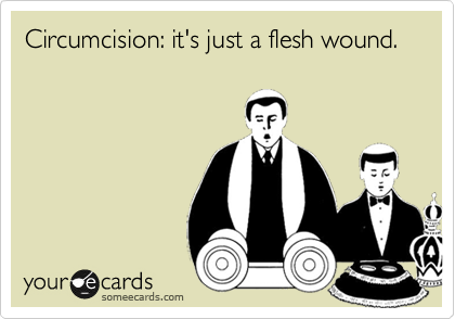 Circumcision: it's just a flesh wound.
