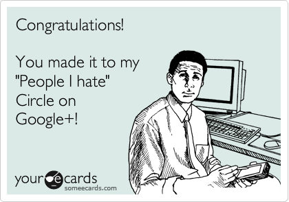 Congratulations!

You made it to my
"People I hate"
Circle on
Google+!