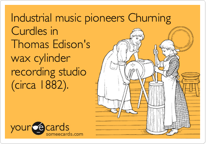 Industrial music pioneers Churning Curdles in
Thomas Edison's
wax cylinder
recording studio
%28circa 1882%29.