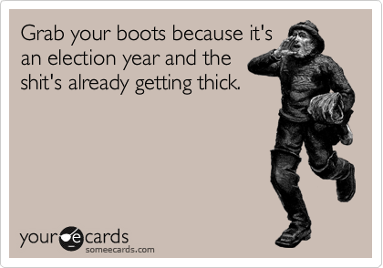 Grab your boots because it's
an election year and the
shit's already getting thick.