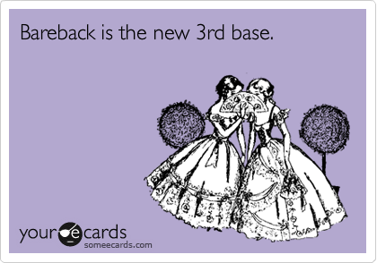 Bareback is the new 3rd base. 