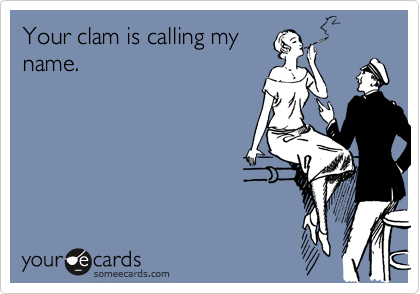 Your clam is calling my
name.