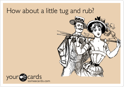 How about a little tug and rub?
