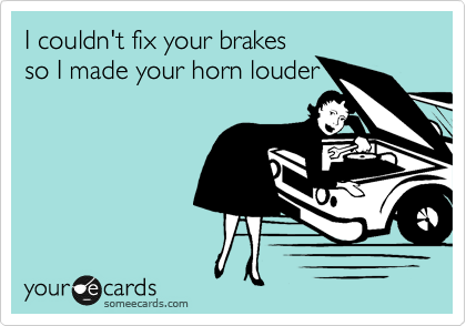 I couldn't fix your brakes
so I made your horn louder
