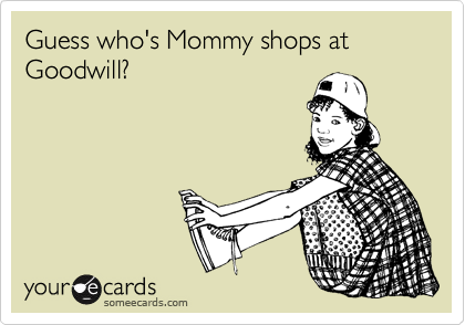 Guess who's Mommy shops at Goodwill?