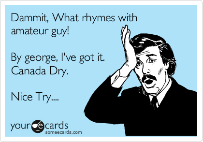 Dammit, What rhymes with amateur guy!

By george, I've got it. 
Canada Dry.

Nice Try.... 