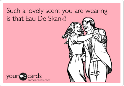 Such a lovely scent you are wearing, is that Eau De Skank?
