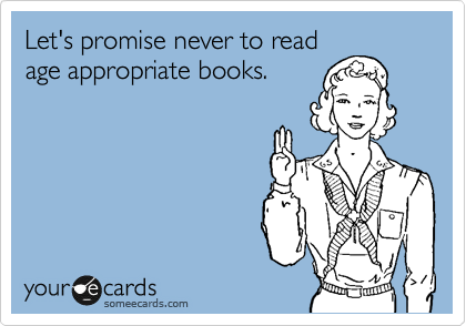 Let's promise never to read
age appropriate books.