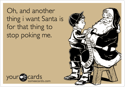 Oh, and another
thing i want Santa is
for that thing to
stop poking me.