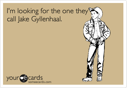 I'm looking for the one they
call Jake Gyllenhaal.  