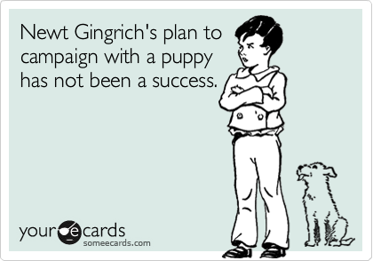 Newt Gingrich's plan to
campaign with a puppy
has not been a success.