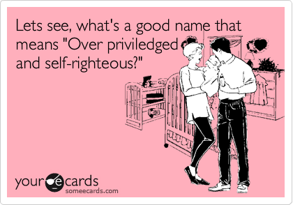 Lets see, what's a good name that means "Over priviledged
and self-righteous?"