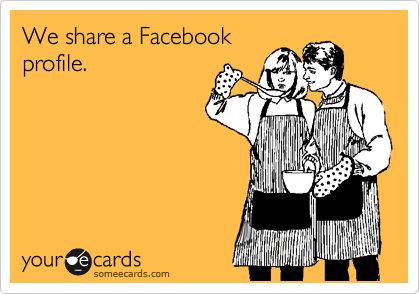 We share a Facebook 
profile.
