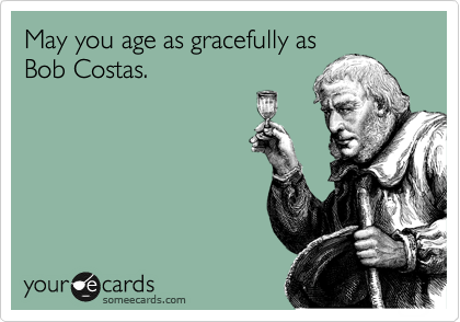 May you age as gracefully as
Bob Costas.